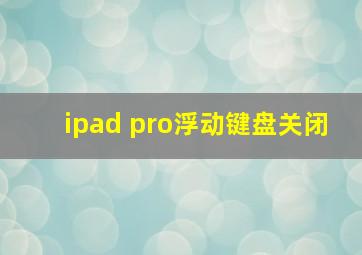 ipad pro浮动键盘关闭